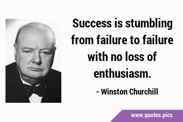 Success is stumbling from failure to failure with no loss of …