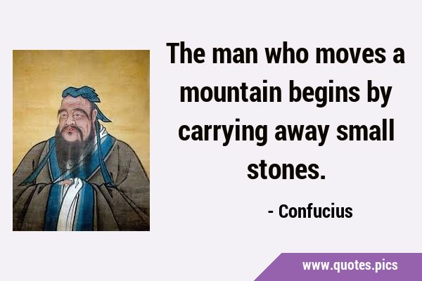 The man who moves a mountain begins by carrying away small …
