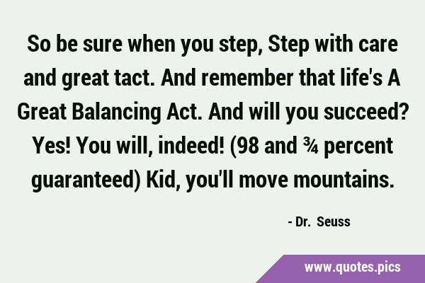 So be sure when you step, Step with care and great tact. And remember that life