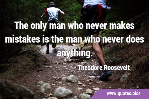 The only man who never makes mistakes is the man who never does …