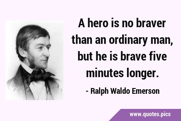 A hero is no braver than an ordinary man, but he is brave five minutes …