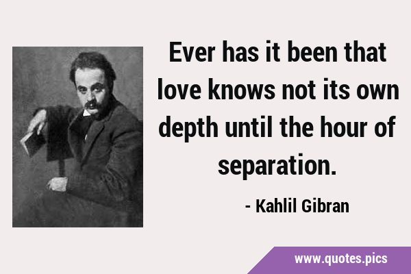 Ever has it been that love knows not its own depth until the hour of …