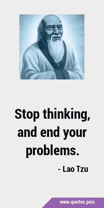 Stop thinking, and end your …