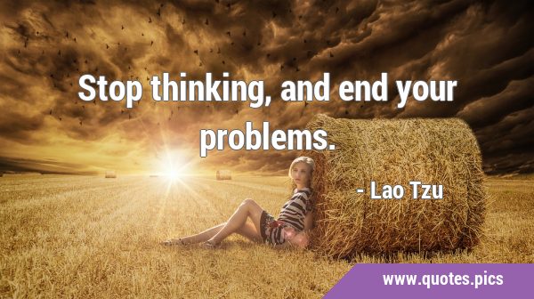 Stop thinking, and end your …