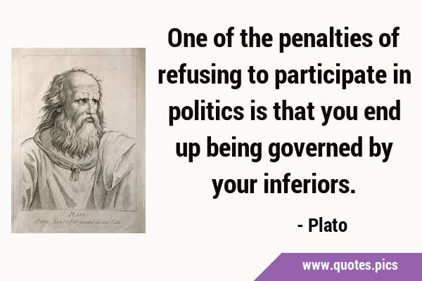 One of the penalties of refusing to participate in politics is that you end up being governed by …