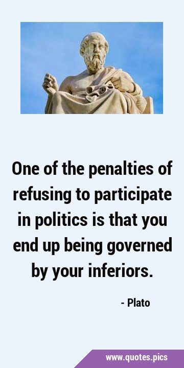 One of the penalties of refusing to participate in politics is that you end up being governed by …