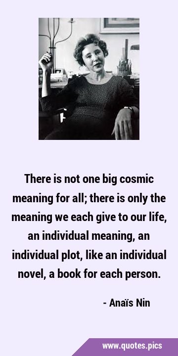There is not one big cosmic meaning for all; there is only the meaning we each give to our life, an …