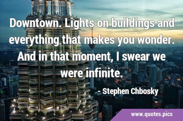 Downtown. Lights on buildings and everything that makes you wonder. And in that moment, I swear we …