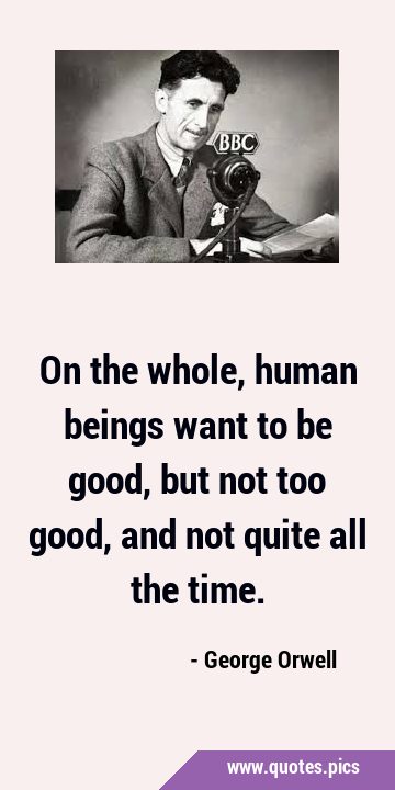 On the whole, human beings want to be good, but not too good, and not quite all the …