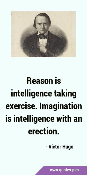Reason is intelligence taking exercise. Imagination is intelligence with an …