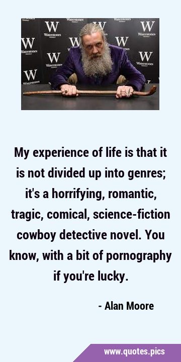 My experience of life is that it is not divided up into genres; it