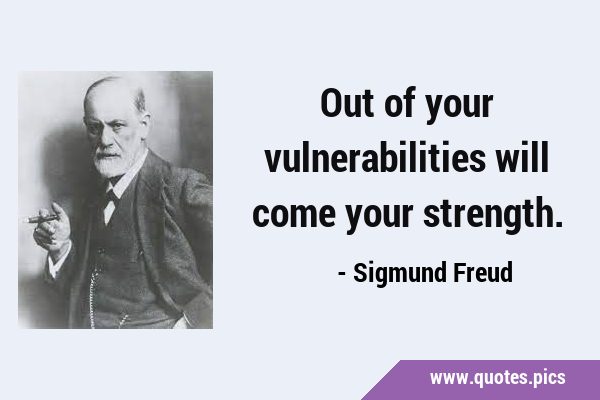 Out of your vulnerabilities will come your …