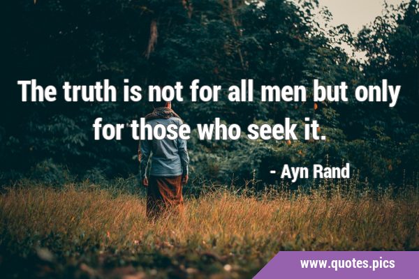 The truth is not for all men but only for those who seek …
