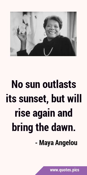 No sun outlasts its sunset, but will rise again and bring the …