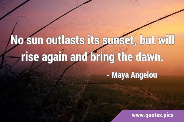 No sun outlasts its sunset, but will rise again and bring the …