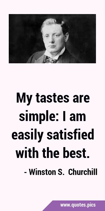 My tastes are simple: I am easily satisfied with the …