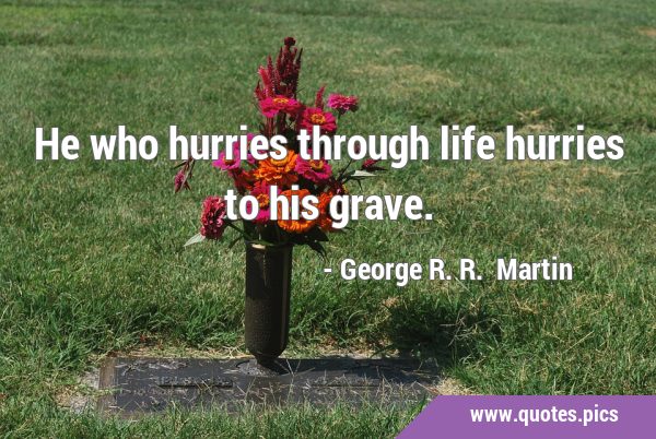 He who hurries through life hurries to his …