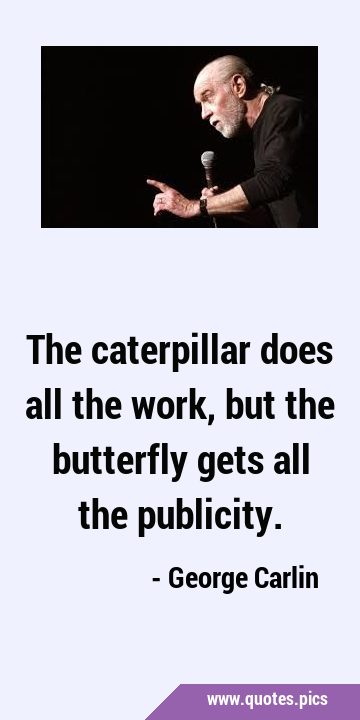 The caterpillar does all the work, but the butterfly gets all the …