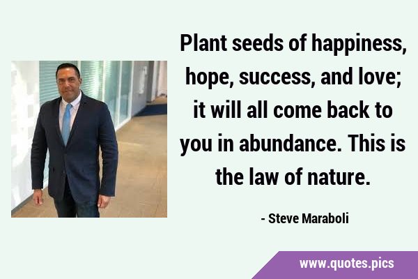 Plant seeds of happiness, hope, success, and love; it will all come back to you in abundance. This …