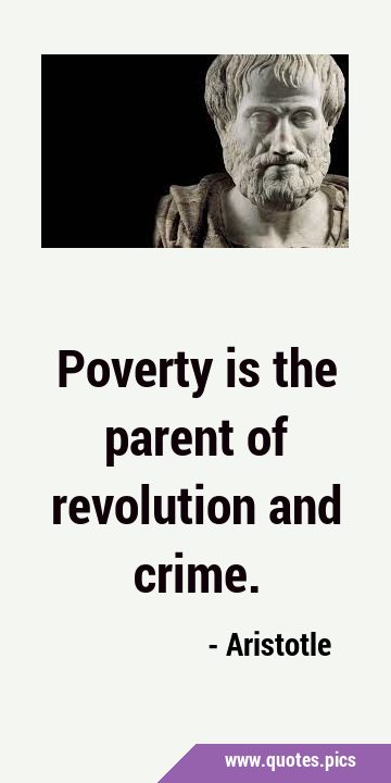 Poverty is the parent of revolution and …