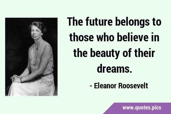 The future belongs to those who believe in the beauty of their …