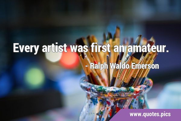 Every artist was first an …