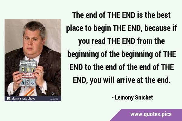 The end of THE END is the best place to begin THE END, because if you read THE END from the …
