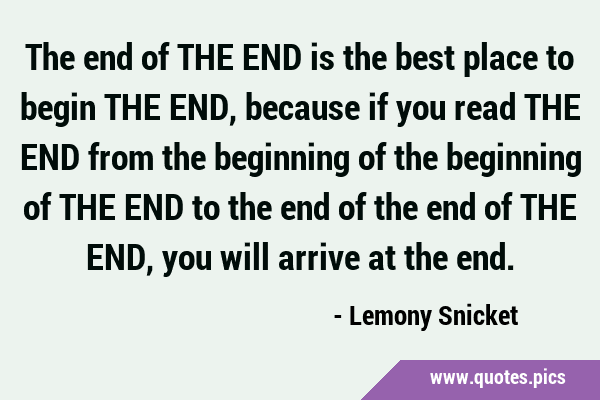 The end of THE END is the best place to begin THE END, because if you read THE END from the …