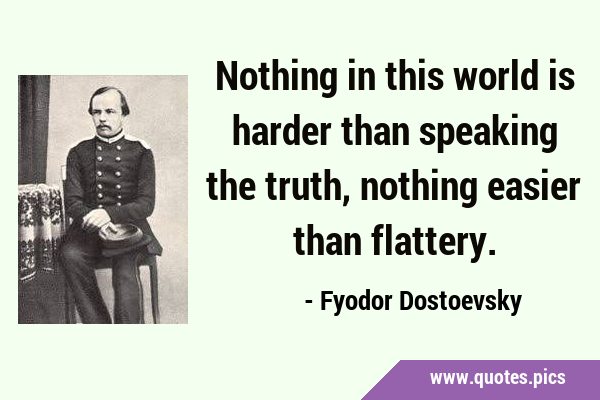 Nothing in this world is harder than speaking the truth, nothing easier than …
