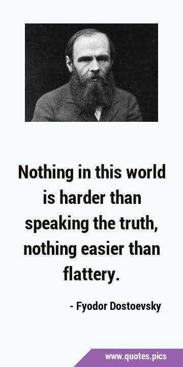 Nothing in this world is harder than speaking the truth, nothing easier than …