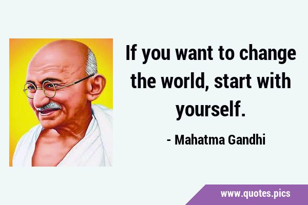 If you want to change the world, start with …