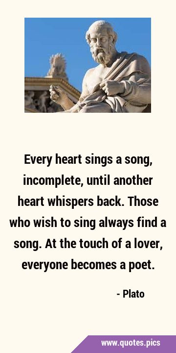 Every heart sings a song, incomplete, until another heart whispers back. Those who wish to sing …