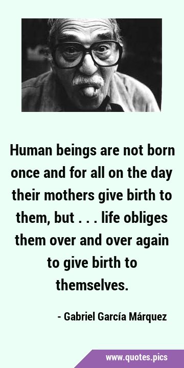 Human beings are not born once and for all on the day their mothers give birth to them, but ... …