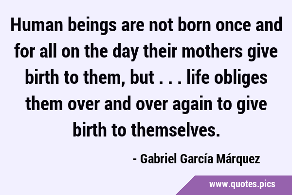 Human beings are not born once and for all on the day their mothers give birth to them, but ... …