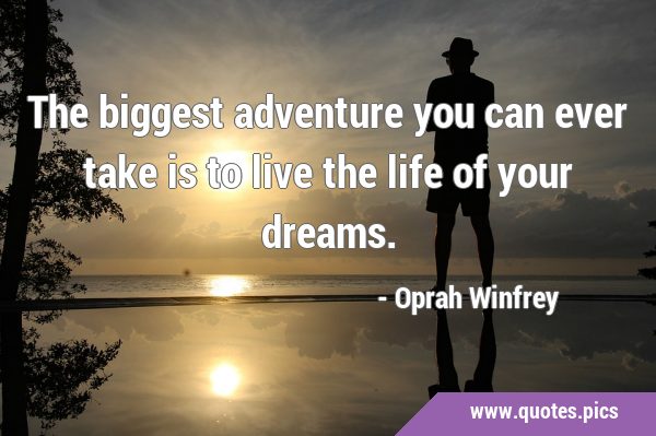 The biggest adventure you can ever take is to live the life of your …