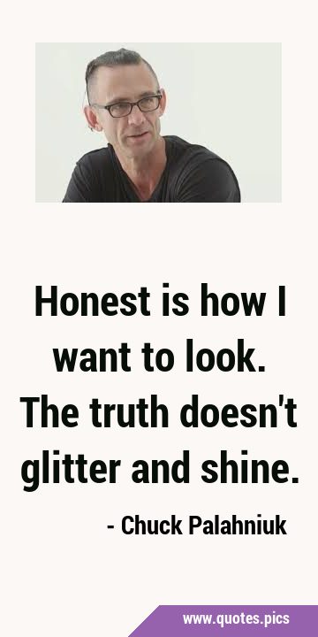 Honest is how I want to look. The truth doesn