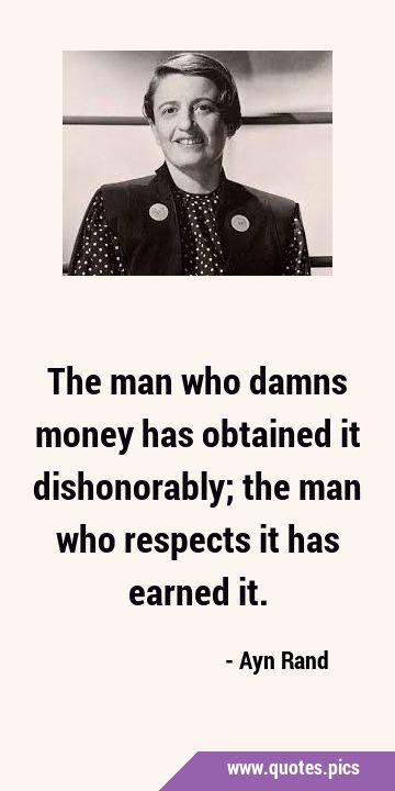 The man who damns money has obtained it dishonorably; the man who respects it has earned …