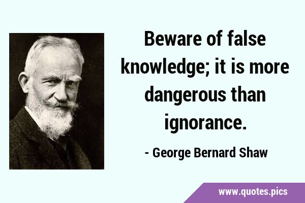 Beware of false knowledge; it is more dangerous than …