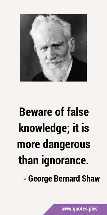 Beware of false knowledge; it is more dangerous than …