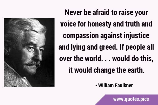 Never be afraid to raise your voice for honesty and truth and compassion against injustice and …