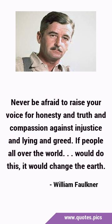 Never be afraid to raise your voice for honesty and truth and compassion against injustice and …