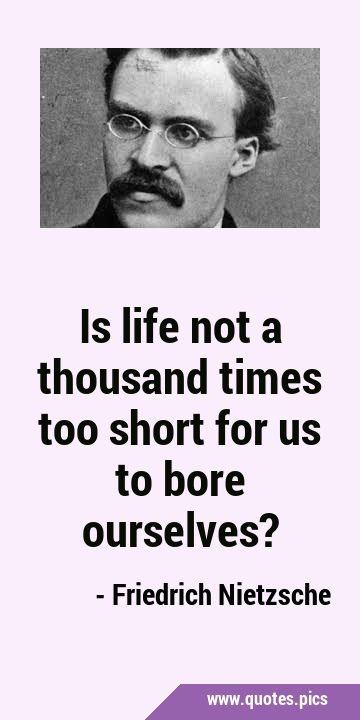 Friedrich Nietzsche Quote - Is life not a thousand times too short for us  to bore ourselves? - Philosophy Art Print for Sale by Styrman