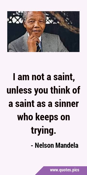 I am not a saint, unless you think of a saint as a sinner who keeps on …