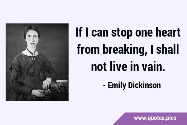 If I can stop one heart from breaking, I shall not live in …