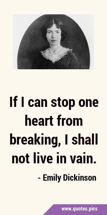 If I can stop one heart from breaking, I shall not live in …