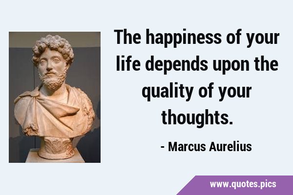 The happiness of your life depends upon the quality of your …