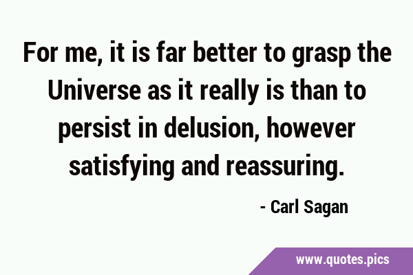 For me, it is far better to grasp the Universe as it really is than to persist in delusion, however …