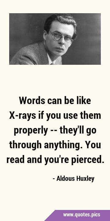 Words can be like X-rays if you use them properly -- they