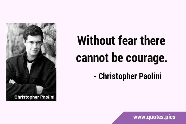 Without fear there cannot be …