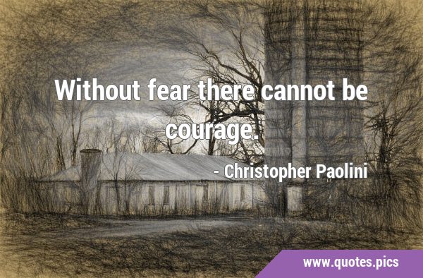 Without fear there cannot be …